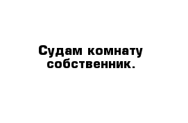 Судам комнату собственник.